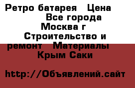 Ретро батарея › Цена ­ 1 500 - Все города, Москва г. Строительство и ремонт » Материалы   . Крым,Саки